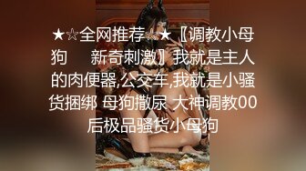 ★☆全网推荐☆★〖调教小母狗❤️新奇刺激〗我就是主人的肉便器,公交车,我就是小骚货捆绑 母狗撒尿 大神调教00后极品骚货小母狗