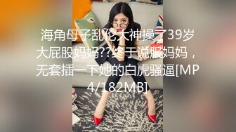 海角母子乱伦大神操了39岁大屁股妈妈??终于说服妈妈，无套插一下她的白虎骚逼[MP4/182MB]