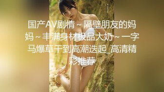 国产AV剧情～隔壁朋友的妈妈～丰满身材极品大奶～一字马爆草干到高潮迭起_高清精彩推荐