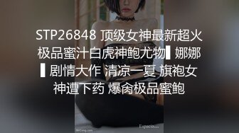 STP26848 顶级女神最新超火极品蜜汁白虎神鲍尤物▌娜娜▌剧情大作 清凉一夏 旗袍女神遭下药 爆肏极品蜜鲍