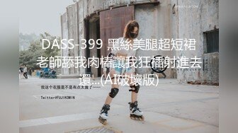 DASS-399 黑絲美腿超短裙老師舔我肉棒讓我狂插射進去還...(AI破壞版)