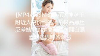 [MP4/383MB]探花大神老王附近人高价约的一个极品黑丝反差婊插的她高潮两次翻白眼喜欢猛男呻吟刺激