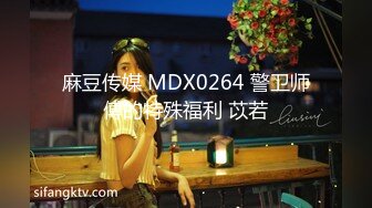 麻豆传媒 MDX0264 警卫师傅的特殊福利 苡若