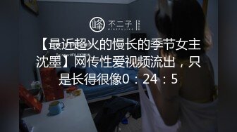 【最近超火的慢长的季节女主沈墨】网传性爱视频流出，只是长得很像0：24：5