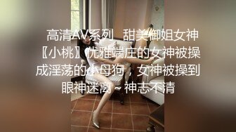 ✿高清AV系列✿甜美御姐女神〖小桃〗优雅端庄的女神被操成淫荡的小母狗，女神被操到眼神迷离～神志不清