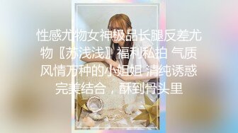 性感尤物女神极品长腿反差尤物〖苏浅浅〗福利私拍 气质风情万种的小姐姐 清纯诱惑完美结合，酥到骨头里