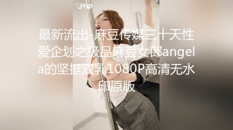 最新流出-麻豆传媒三十天性爱企划之极品麻豆女郎angela的坚挺双乳1080P高清无水印原版