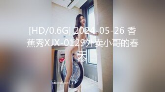 [HD/0.6G] 2024-05-26 香蕉秀XJX-0129外卖小哥的春天