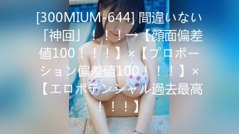 [300MIUM-644] 間違いない「神回」！！！→【顔面偏差値100！！！】×【プロポーション偏差値100！！！】×【エロポテンシャル過去最高！！！】