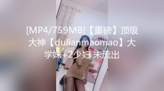 [MP4/759MB]【重磅】顶级大神【dulianmaomao】大学妹+2少妇 未流出