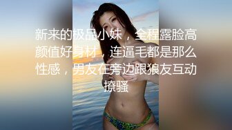 新来的极品小妹，全程露脸高颜值好身材，连逼毛都是那么性感，男友在旁边跟狼友互动撩骚