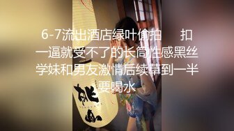 《专攻足疗按摩店》胖哥5月31日路边店简单按几下直奔主题大奶子肥臀骚妇挺饥渴的女上自己动的很嗨