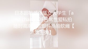 日本超敏感体质女大学生「ano chan」OF日常性爱私拍 随时高潮潮吹颤抖抽抽软瘫【第三弹】