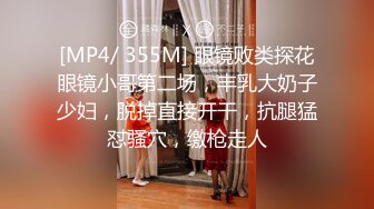 [MP4/ 355M] 眼镜败类探花眼镜小哥第二场，丰乳大奶子少妇，脱掉直接开干，抗腿猛怼骚穴，缴枪走人