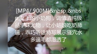 [MP4/ 900M]&nbsp;&nbsp;女王的小奶狗，调情清纯极品学妹尤物，让小姑娘吃奶舔逼，乖巧听话特写展示骚穴水多逼毛都湿透了