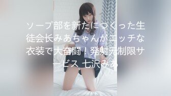 ソープ部を新たにつくった生徒会长みあちゃんがエッチな衣装で大奋闘！発射无制限サービス 七沢みあ