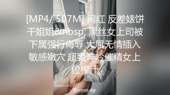 [MP4/ 507M] 网红 反差婊饼干姐姐&nbsp; 黑丝女上司被下属强行侮辱 大屌无情插入敏感嫩穴 超爽呻吟催精女上位榨汁