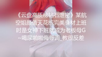 《云盘高质秘钻石泄密》某航空姐颜值天花板完美身材上班时是女神下班就成为老板母G~喝尿啪啪侮辱调_教很反差