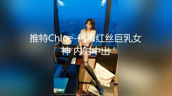 推特Chloe-吊带红丝巨乳女神 内射中出