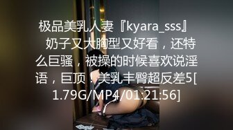 极品美乳人妻『kyara_sss』✿奶子又大胸型又好看，还特么巨骚，被操的时候喜欢说淫语，巨顶！美乳丰臀超反差5[1.79G/MP4/01:21:56]