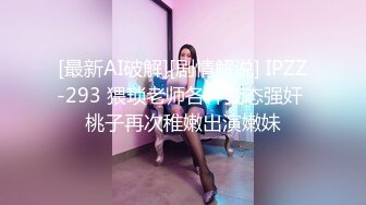 [最新AI破解][剧情解说] IPZZ-293 猥琐老师各种变态强奸 桃子再次稚嫩出演嫩妹