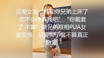 反差女友“我和你兄弟上床了 你不会嫌弃我吧”“你戴套了 不算”跟兄弟互相PUA女友交换，只要带了套不算真正做爱.