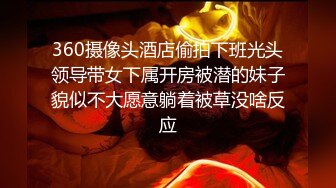 360摄像头酒店偷拍下班光头领导带女下属开房被潜的妹子貌似不大愿意躺着被草没啥反应