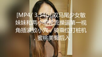 [MP4/ 3.34G] 双马尾少女敏妹妹和两小哥轮流操逼第一视角插紧致小穴，骑乘位打桩机，蜜桃美臀后入