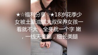 ★☆福利分享☆★18岁花季少女被土豪油腻大叔保养女孩一看就不大，全身就一个字 嫩，一线天美鲍，细长美腿