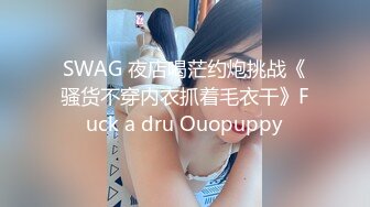 SWAG 夜店喝茫约炮挑战《骚货不穿内衣抓着毛衣干》Fuck a dru Ouopuppy