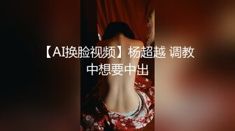 【AI换脸视频】杨超越 调教中想要中出