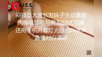 闷骚型大波长发妹子主动拿起肉棒吸舔吃与男友69式互搞还用手机开着灯光自拍叫床声真骚对白清晰