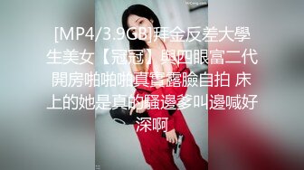 [MP4/3.9GB]拜金反差大學生美女【冠冠】與四眼富二代開房啪啪啪真實露臉自拍 床上的她是真的騷邊爹叫邊喊好深啊