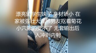 漂亮留学生妹子 身材娇小 在家被强壮大洋吊男友抠着菊花小穴舔的受不了 无套输出后入冲刺内射