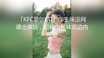 「KFC原创CD」学生妹没网课出来玩，短裙肉丝袜花边内可爱