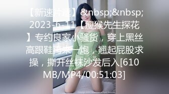 【新速片遞】&nbsp;&nbsp;2023-6-11【瘦猴先生探花】专约良家小骚货，穿上黑丝高跟鞋再来一炮，翘起屁股求操，撕开丝袜沙发后入[610MB/MP4/00:51:03]