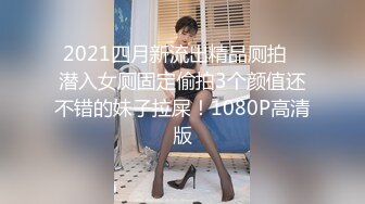 2021四月新流出精品厕拍❤潜入女厕固定偷拍3个颜值还不错的妹子拉屎！1080P高清版