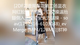 [2DF2]壹屌探花第二场蓝衣网红脸妹子啪啪，口交摸逼抬腿侧入上位骑坐大力猛操 - soav(1752316-6103038)_evMerge [MP4/128MB][BT种子]