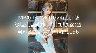 [MP4/142M]10/24最新 超级坦克巨乳妹子吊钟大奶跳蛋自慰紧致掰穴特写VIP1196