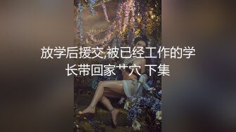 放学后援交,被已经工作的学长带回家艹穴 下集