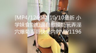 [MP4/1260M]10/10最新 小学妹食指扣逼自慰摸奶玩弄淫穴爆菊哥哥快来内射VIP1196