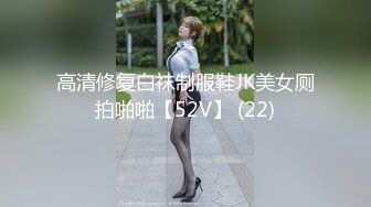 高清修复白袜制服鞋JK美女厕拍啪啪【52V】 (22)