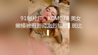 ✿91制片厂✿ KCM078 美女嫩模被摄影师激烈抽插▌斑比▌