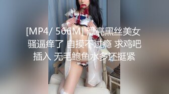 [MP4/ 566M] 漂亮黑丝美女 骚逼痒了 自摸不过瘾 求鸡吧插入 无毛鲍鱼水多还挺紧