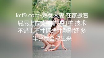 kcf9.com-熟女人妻 在家撅着屁屁上位骑乘啪啪打桩 技术不错上下抽插分寸刚刚好 多半分就会掉出来