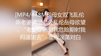 [MP4/448MB]母女双飞乱伦 乖老婆满足老公乱伦岳母欲望，“老公你别射我危险期射我妈逼里去” 全程淫荡对白