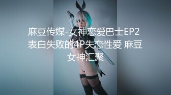 麻豆传媒-女神恋爱巴士EP2 表白失败的4P失恋性爱 麻豆女神汇聚