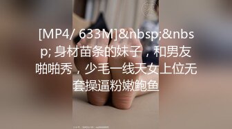 [MP4/ 633M]&nbsp;&nbsp; 身材苗条的妹子，和男友啪啪秀，少毛一线天女上位无套操逼粉嫩鲍鱼