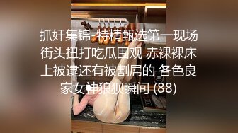 抓奸集锦-特精甄选第一现场街头扭打吃瓜围观 赤裸裸床上被逮还有被割屌的 各色良家女神狼狈瞬间 (88)