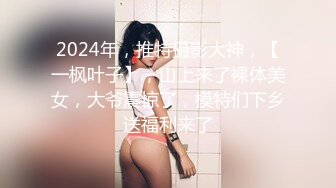 2024年，推特摄影大神，【一枫叶子】，山上来了裸体美女，大爷震惊了，模特们下乡送福利来了